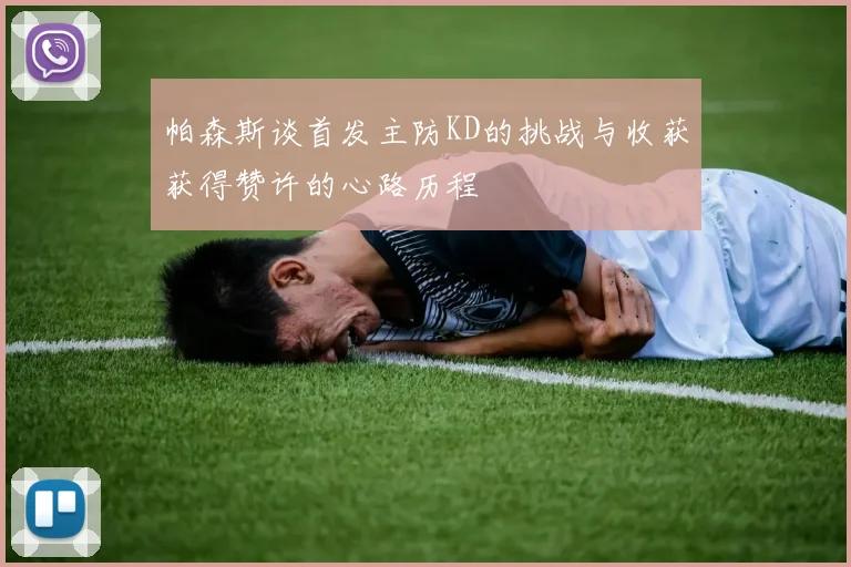 帕森斯谈首发主防KD的挑战与收获获得赞许的心路历程