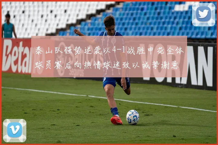 泰山队强势逆袭以4-1战胜申花全体球员赛后向热情球迷致以诚挚谢意