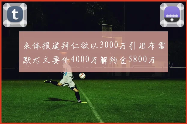 米体报道拜仁欲以3000万引进布雷默尤文要价4000万解约金5800万