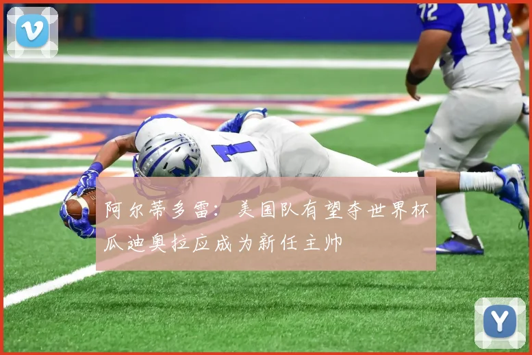 阿尔蒂多雷：美国队有望夺世界杯瓜迪奥拉应成为新任主帅