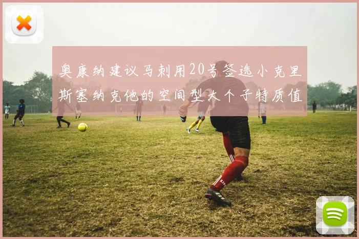 奥康纳建议马刺用20号签选小克里斯塞纳克他的空间型大个子特质值得关注