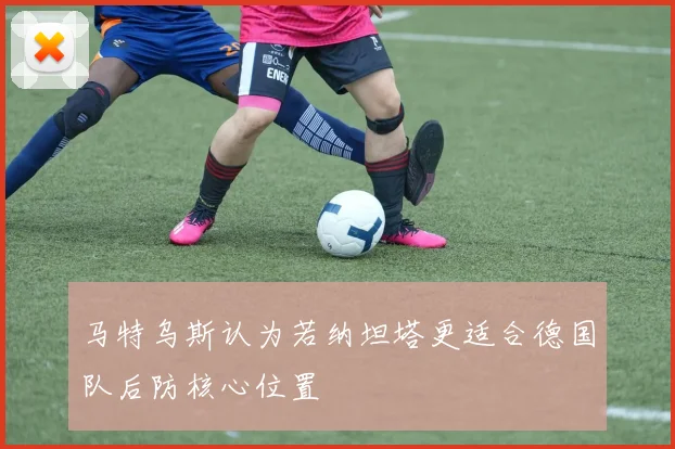 马特乌斯认为若纳坦塔更适合德国队后防核心位置