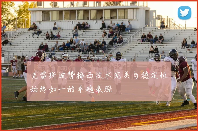 克雷斯波赞梅西技术完美与稳定性始终如一的卓越表现